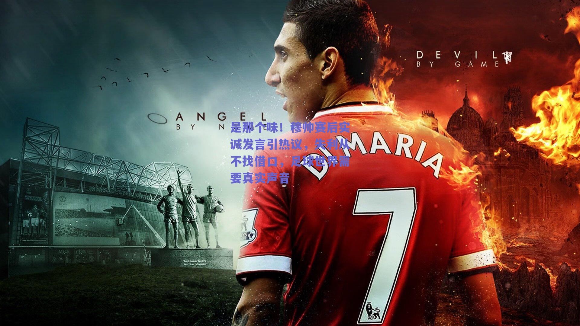 是那个味!穆帅赛后实诚发言引热议,失利从不找借口,足球世界需要真实声音