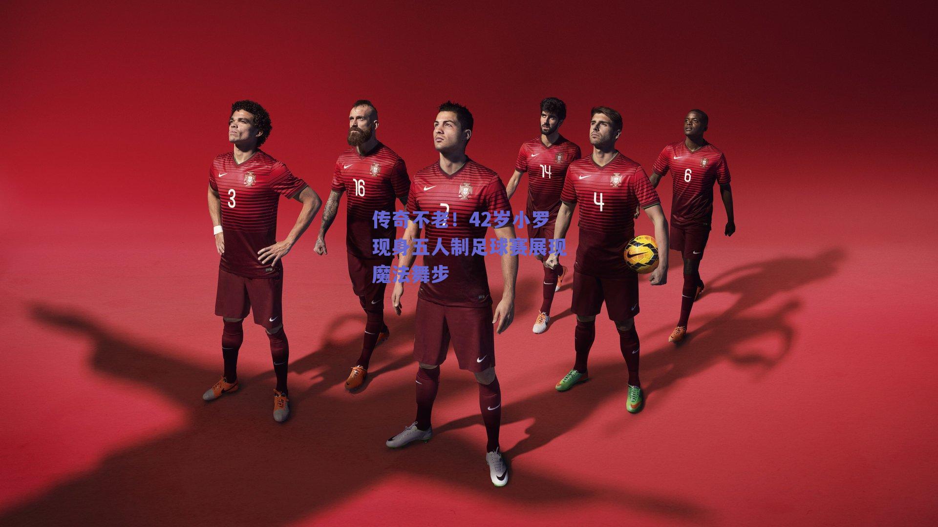 传奇不老！42岁小罗现身五人制足球赛展现魔法舞步