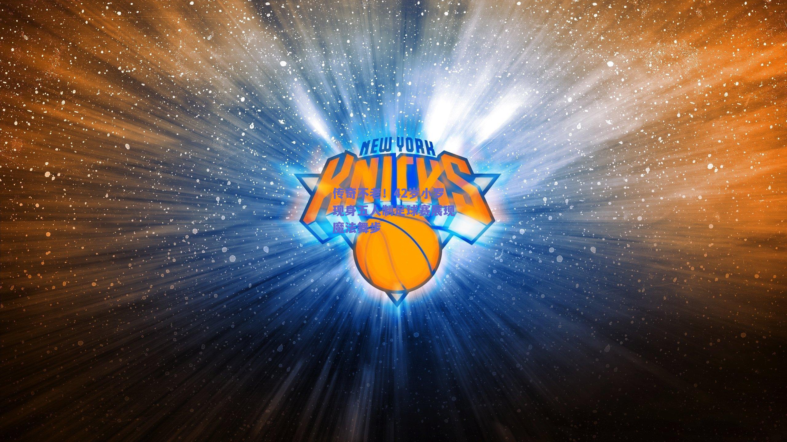 传奇不老！42岁小罗现身五人制足球赛展现魔法舞步