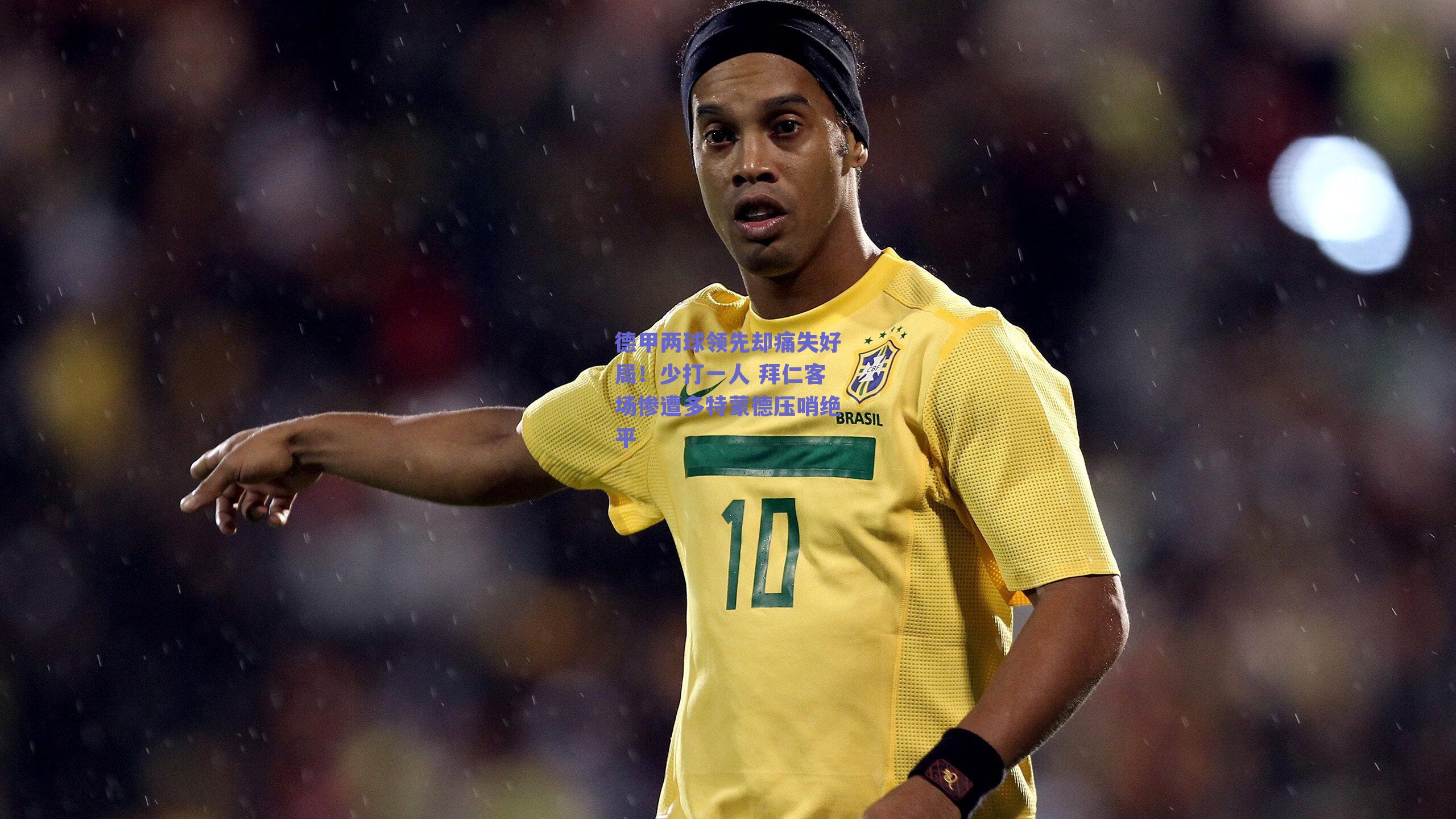 德甲两球领先却痛失好局！少打一人 拜仁客场惨遭多特蒙德压哨绝平