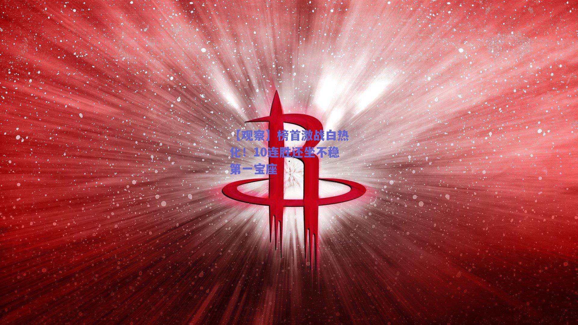 【观察】榜首激战白热化!10连胜还坐不稳第一宝座