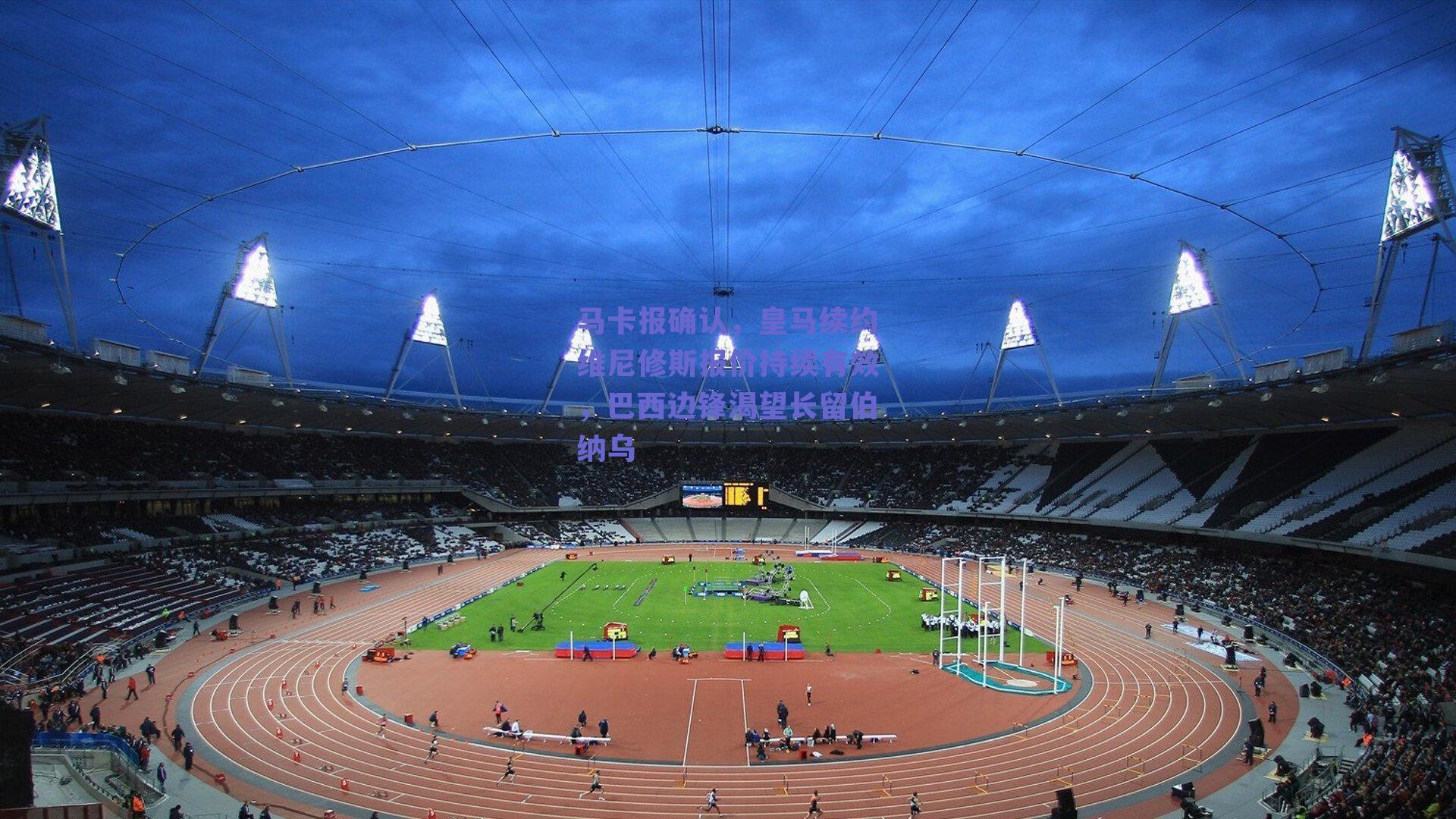 马卡报确认，皇马续约维尼修斯报价持续有效，巴西边锋渴望长留伯纳乌