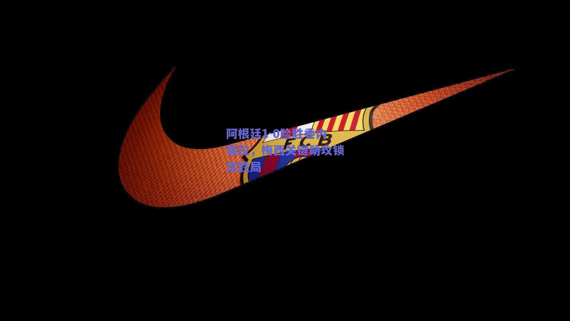 阿根廷1-0险胜委内瑞拉，梅西关键助攻锁定胜局