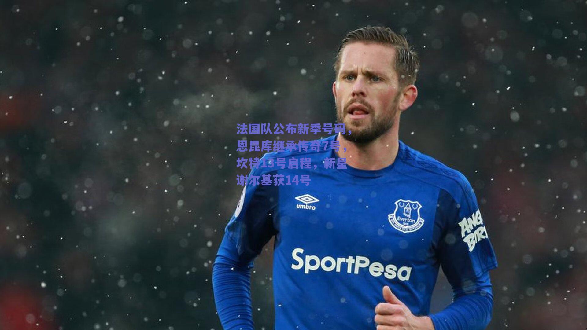 法国队公布新季号码，恩昆库继承传奇7号，坎特13号启程，新星谢尔基获14号