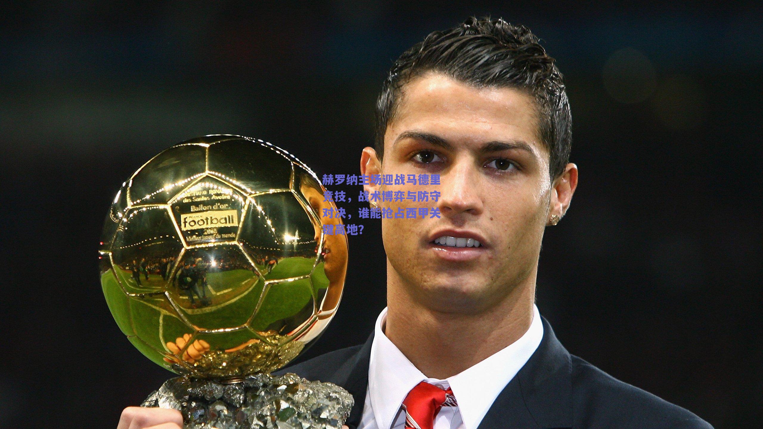 赫罗纳主场迎战马德里竞技，战术博弈与防守对决，谁能抢占西甲关键高地？