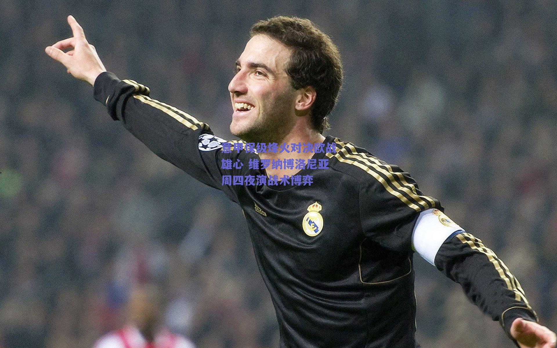 意甲保级烽火对决欧战雄心 维罗纳博洛尼亚周四夜演战术博弈
