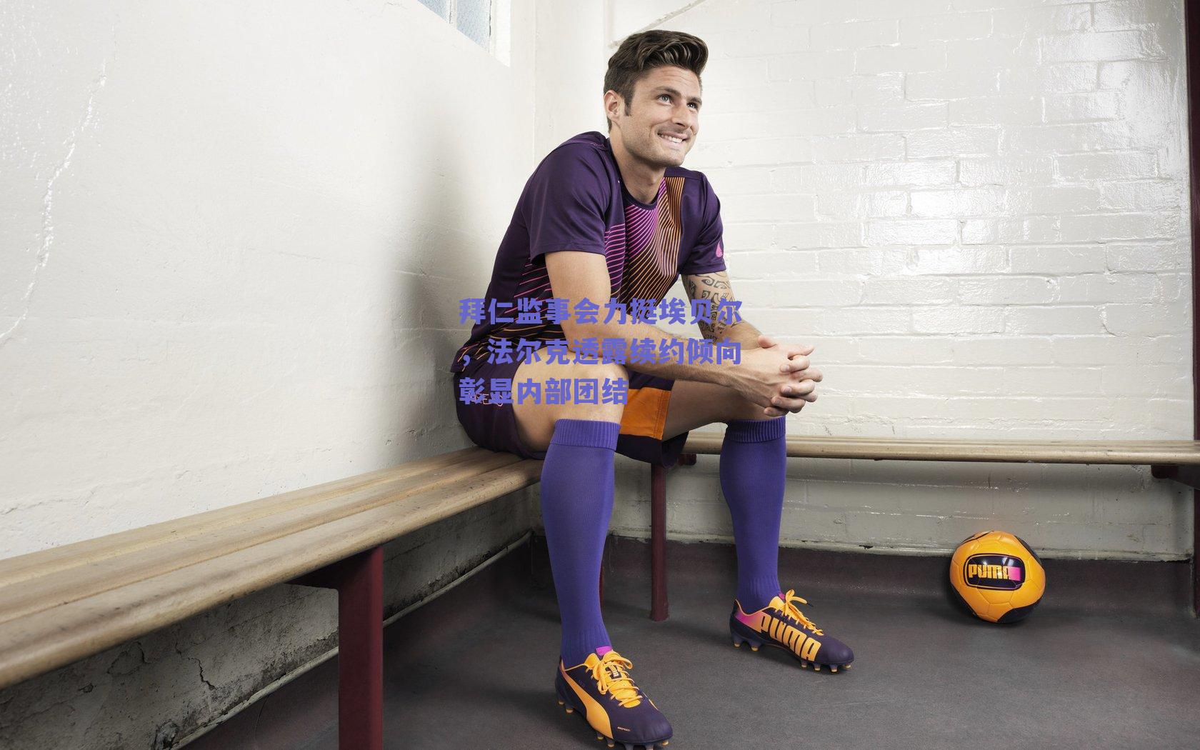 拜仁监事会力挺埃贝尔，法尔克透露续约倾向彰显内部团结