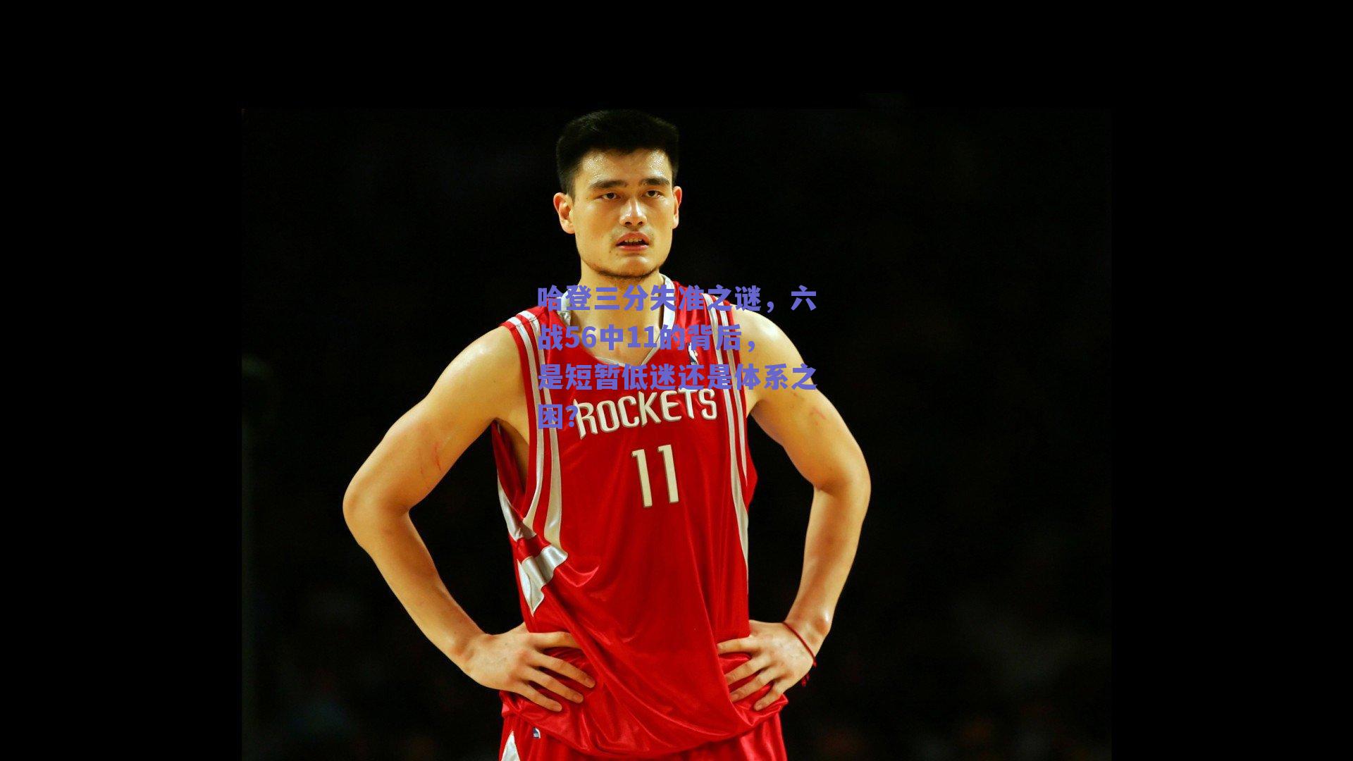 哈登三分失准之谜，六战56中11的背后，是短暂低迷还是体系之困？