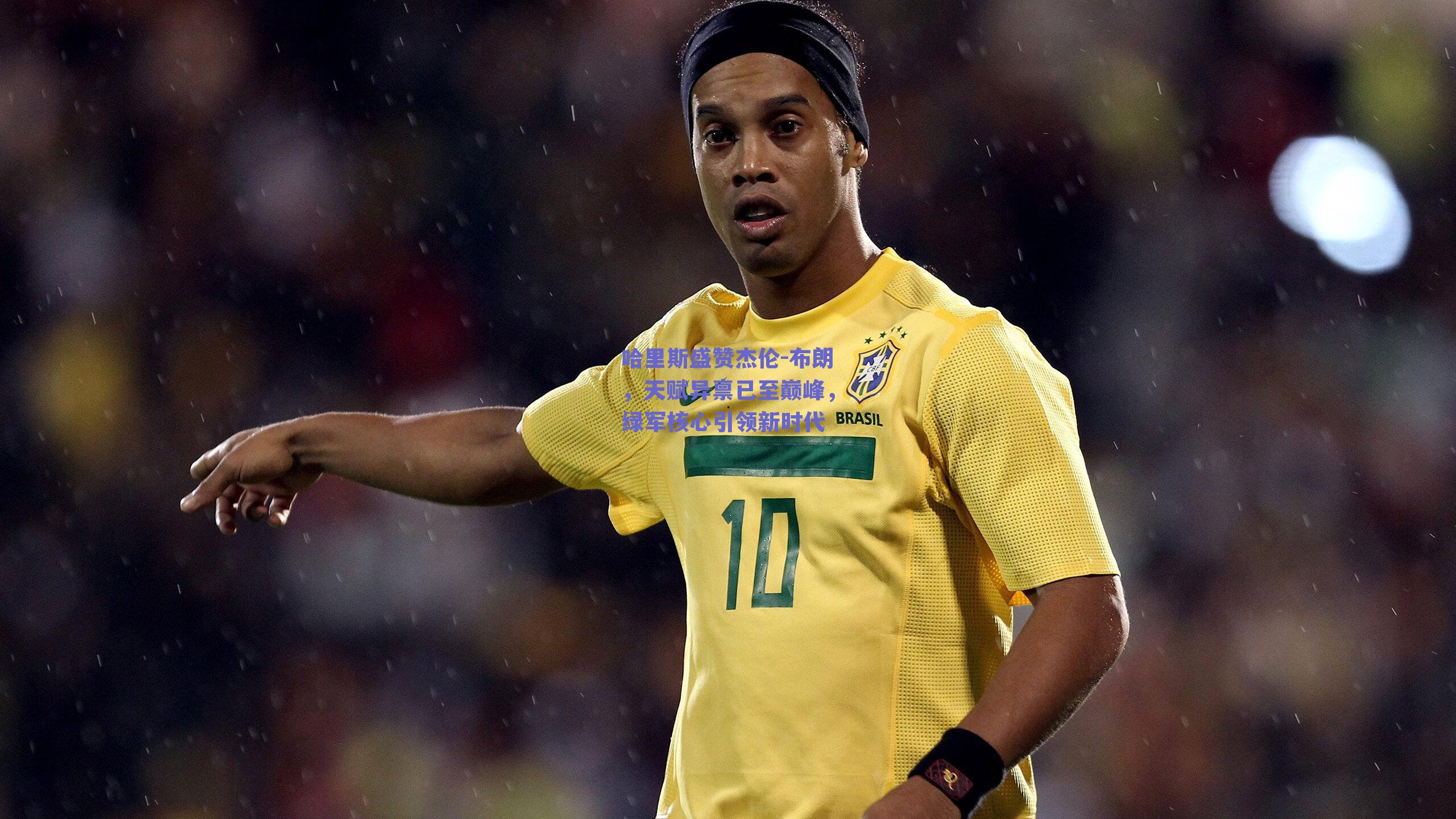 哈里斯盛赞杰伦-布朗，天赋异禀已至巅峰，绿军核心引领新时代