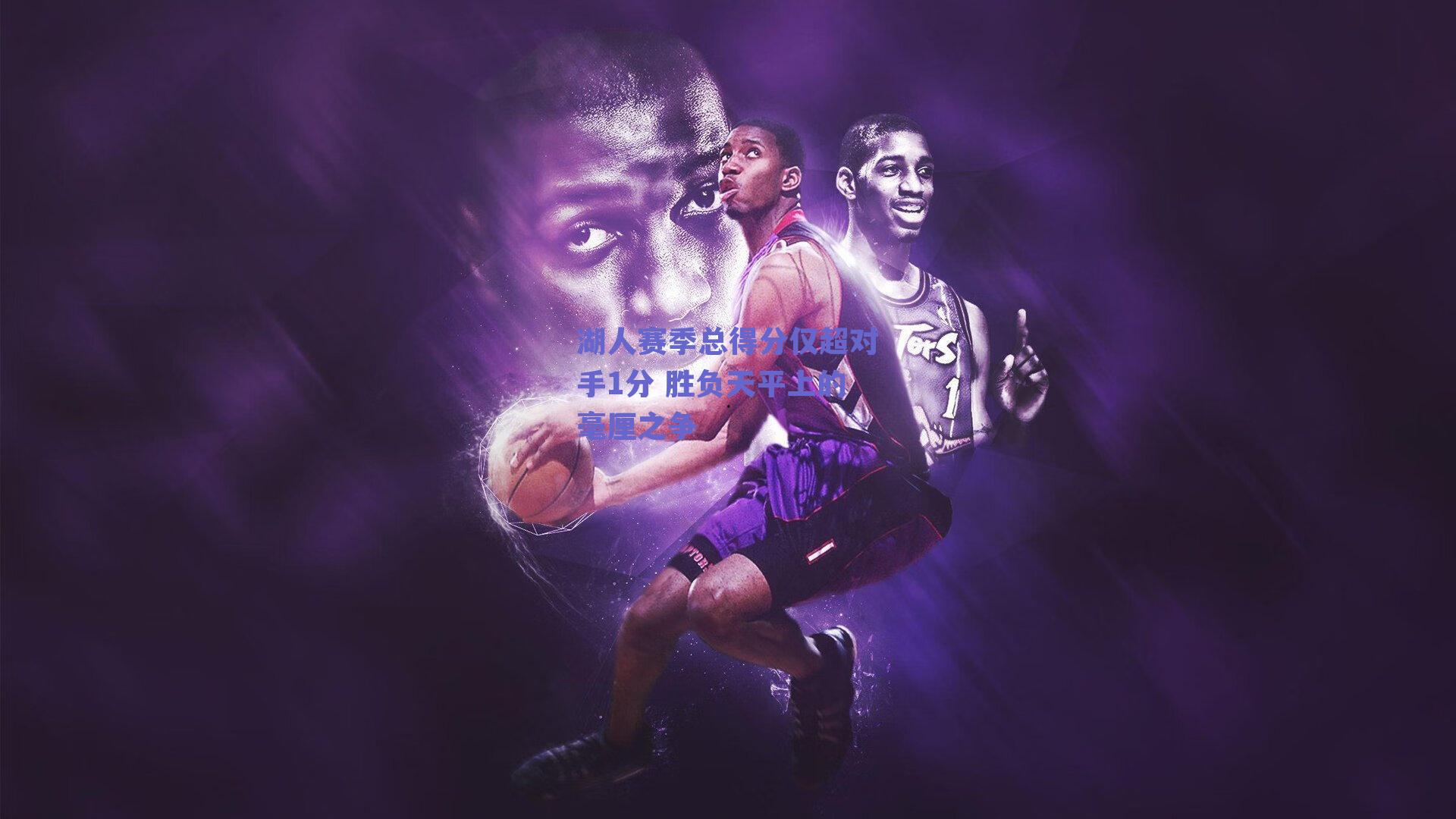 湖人赛季总得分仅超对手1分 胜负天平上的毫厘之争
