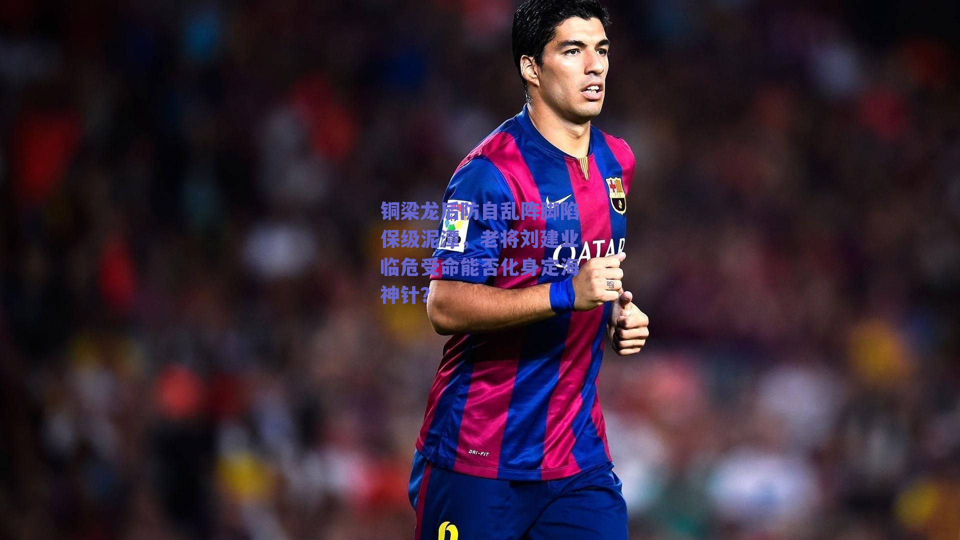 铜梁龙后防自乱阵脚陷保级泥潭,老将刘建业临危受命能否化身定海神针?