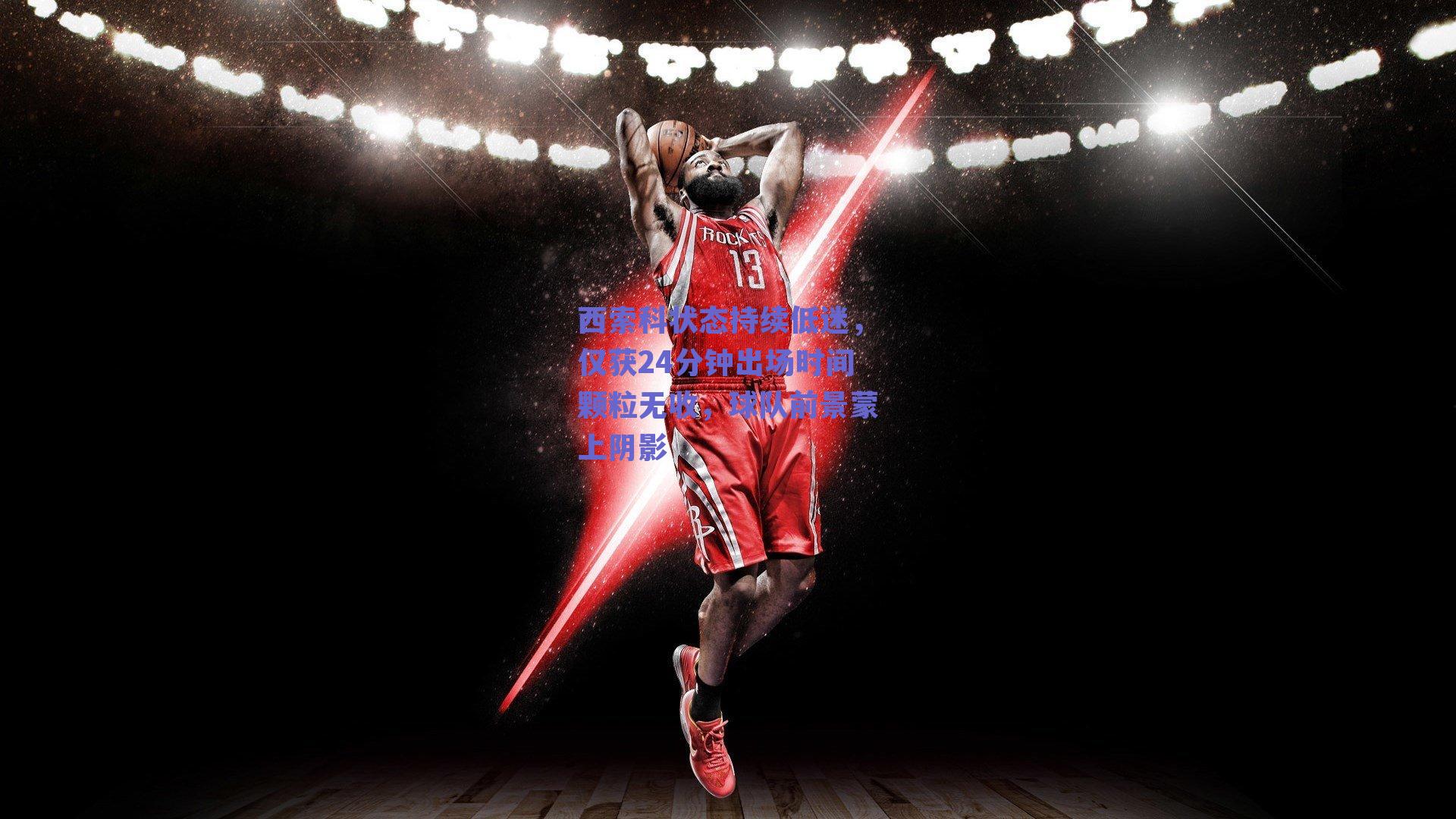 西索科状态持续低迷，仅获24分钟出场时间颗粒无收，球队前景蒙上阴影