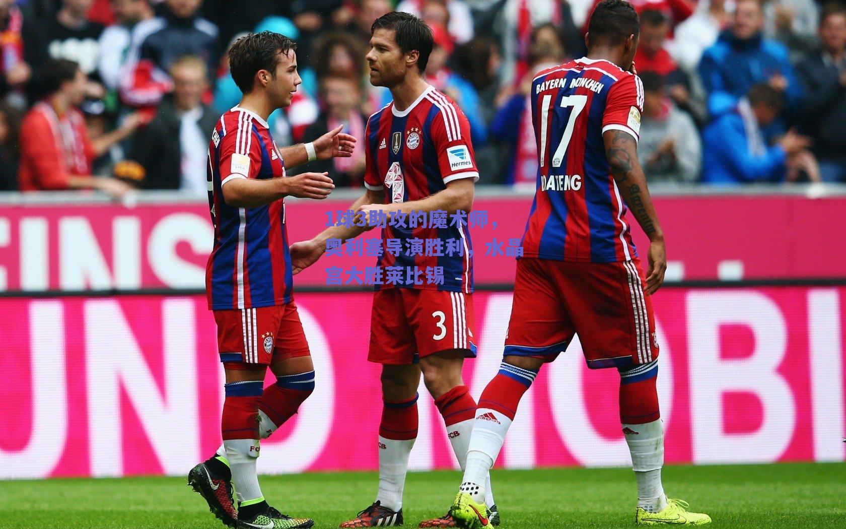 1球3助攻的魔术师，奥利塞导演胜利，水晶宫大胜莱比锡