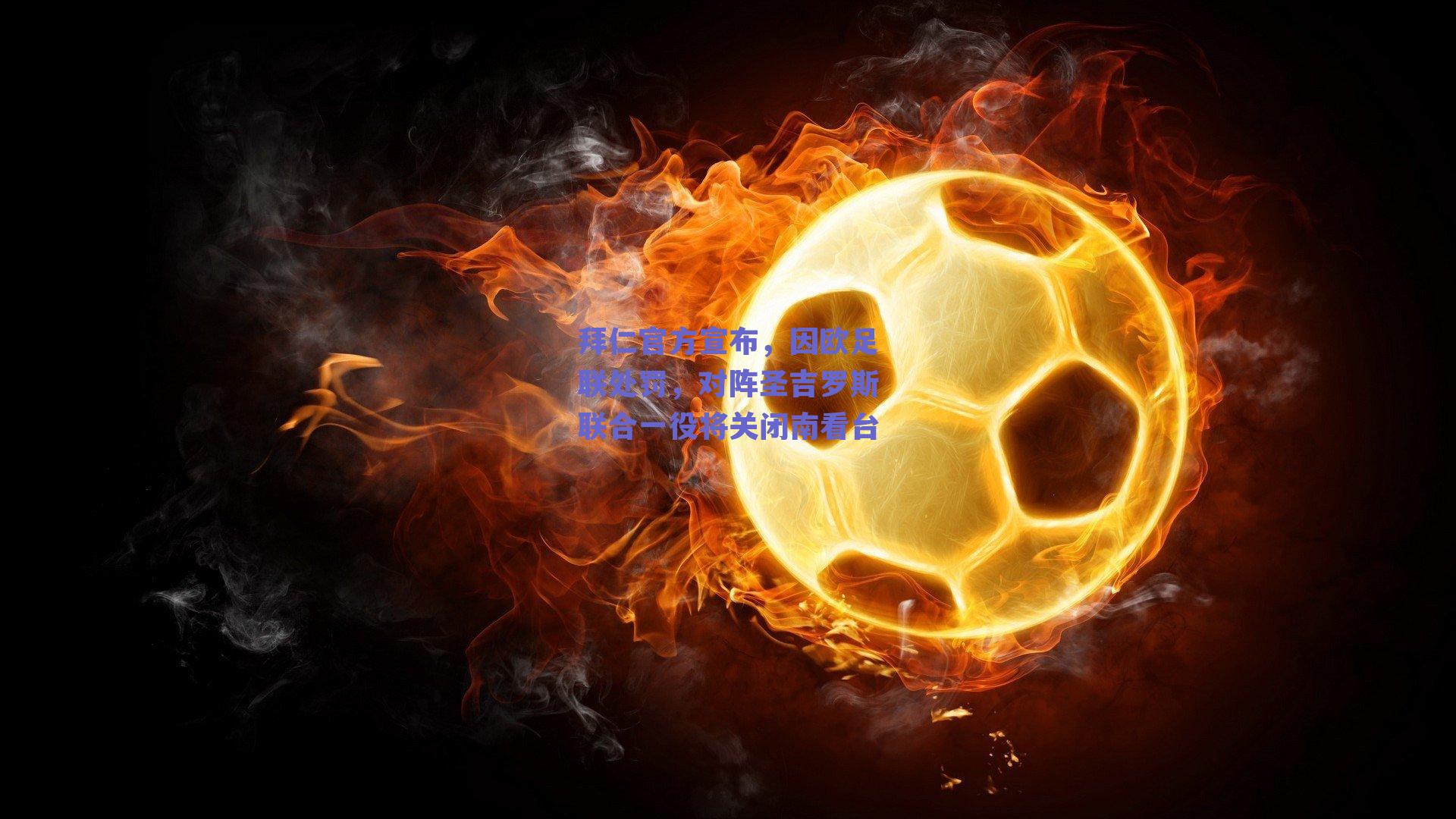 拜仁官方宣布，因欧足联处罚，对阵圣吉罗斯联合一役将关闭南看台